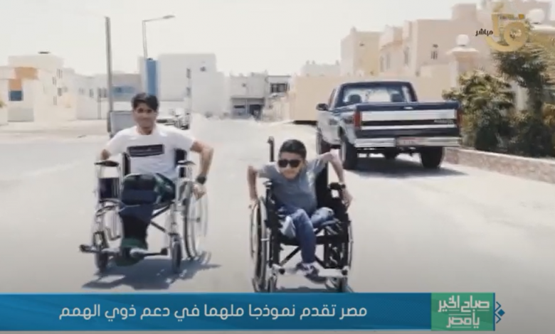 ذوي الاحتياجات الخاصة تقرير مصر تقدم نموذجا ملهما في دعم أصحاب الهمم (فيديو)